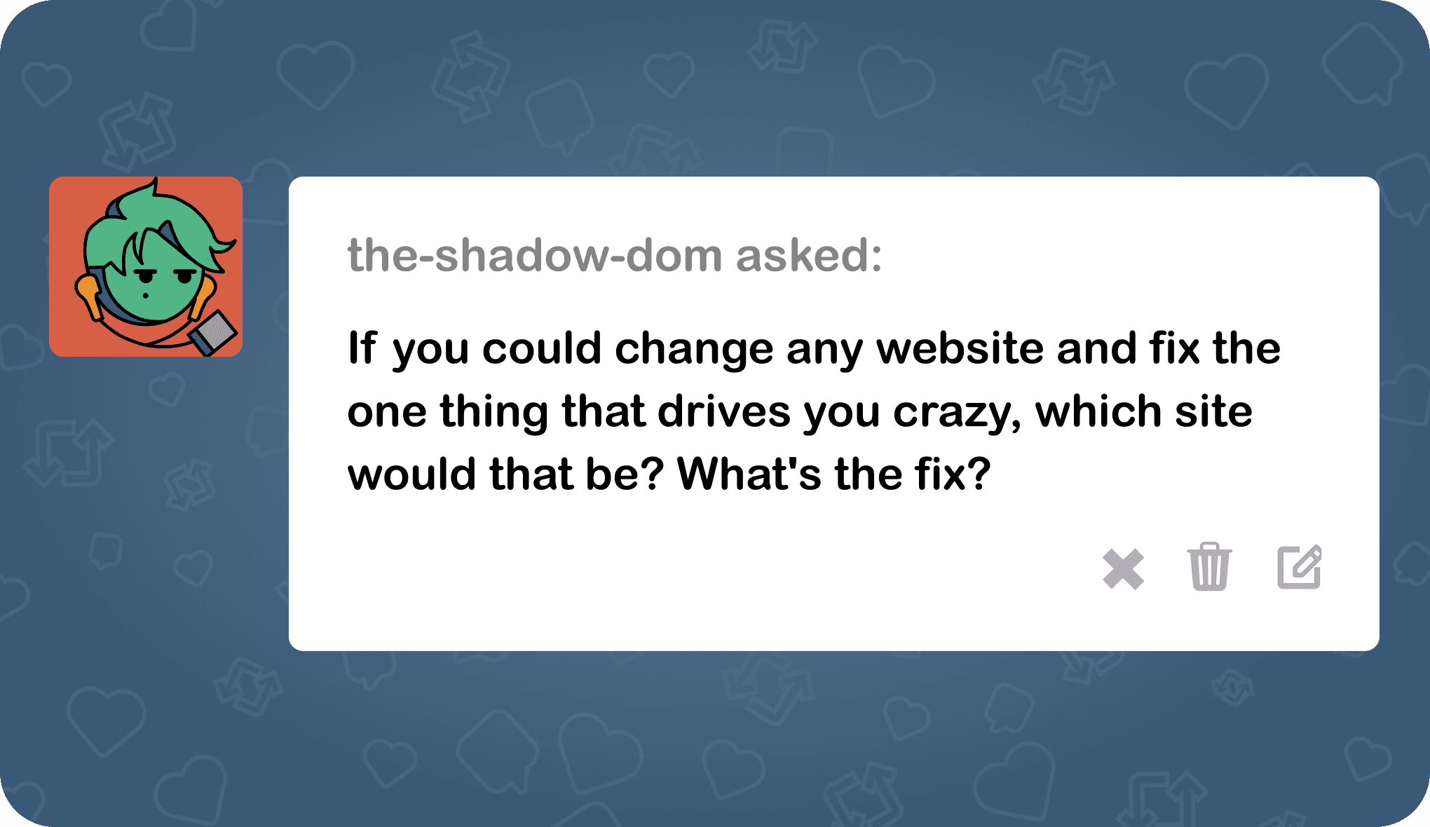 the-shadow-dom asked: If you could change any website and fix the one thing that drives you crazy, which site would that be? What's the fix?